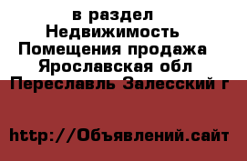  в раздел : Недвижимость » Помещения продажа . Ярославская обл.,Переславль-Залесский г.